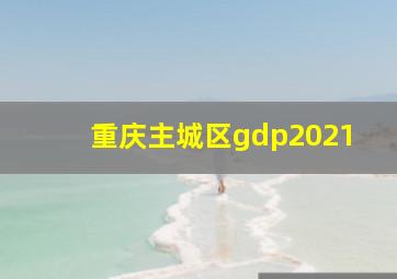 重庆主城区gdp2021