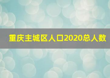 重庆主城区人口2020总人数