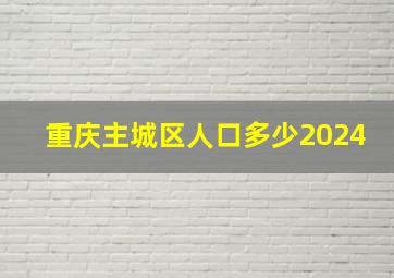 重庆主城区人口多少2024