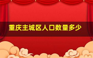 重庆主城区人口数量多少