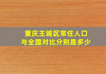 重庆主城区常住人口与全国对比分别是多少