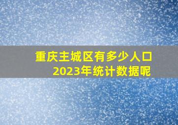 重庆主城区有多少人口2023年统计数据呢