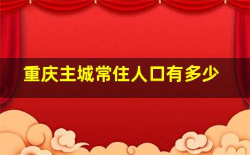 重庆主城常住人口有多少