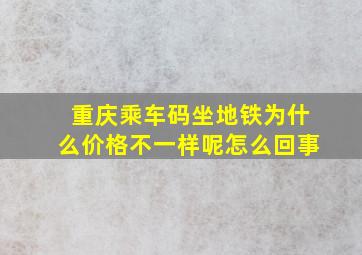 重庆乘车码坐地铁为什么价格不一样呢怎么回事