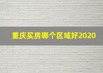 重庆买房哪个区域好2020