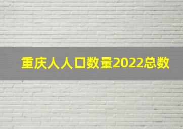 重庆人人口数量2022总数