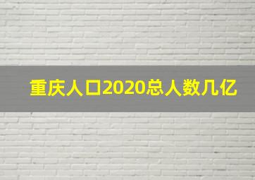 重庆人口2020总人数几亿