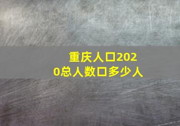 重庆人口2020总人数口多少人