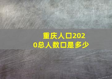 重庆人口2020总人数口是多少