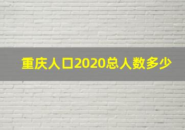 重庆人口2020总人数多少