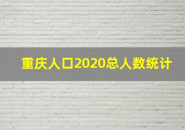 重庆人口2020总人数统计