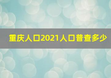 重庆人口2021人口普查多少