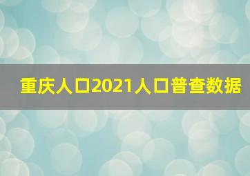 重庆人口2021人口普查数据