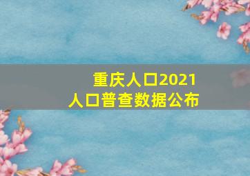 重庆人口2021人口普查数据公布