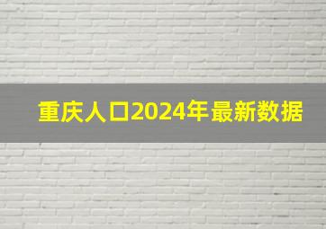 重庆人口2024年最新数据