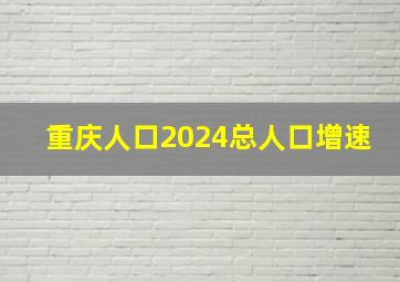 重庆人口2024总人口增速