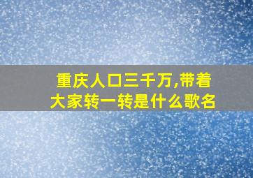 重庆人口三千万,带着大家转一转是什么歌名