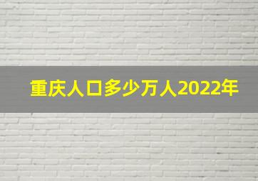 重庆人口多少万人2022年