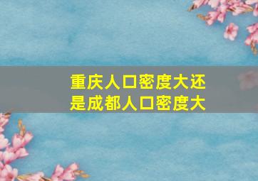 重庆人口密度大还是成都人口密度大