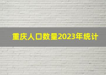 重庆人口数量2023年统计