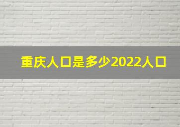 重庆人口是多少2022人口