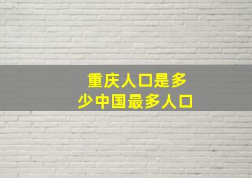 重庆人口是多少中国最多人口