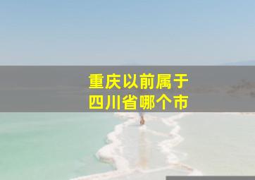 重庆以前属于四川省哪个市