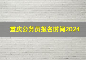 重庆公务员报名时间2024