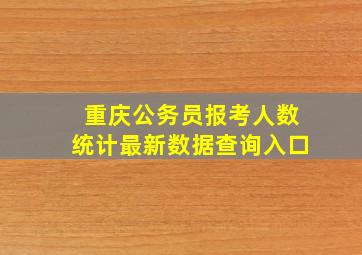 重庆公务员报考人数统计最新数据查询入口