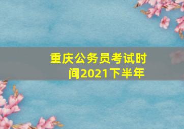 重庆公务员考试时间2021下半年