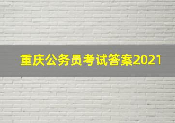 重庆公务员考试答案2021