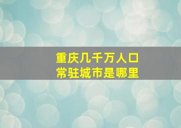 重庆几千万人口常驻城市是哪里