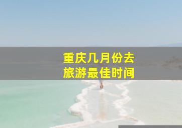 重庆几月份去旅游最佳时间