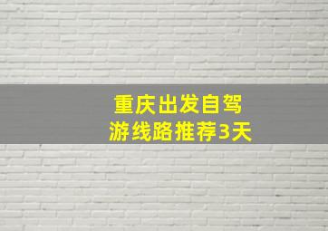 重庆出发自驾游线路推荐3天