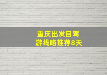 重庆出发自驾游线路推荐8天