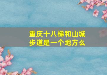 重庆十八梯和山城步道是一个地方么