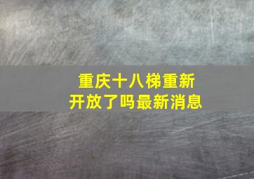 重庆十八梯重新开放了吗最新消息