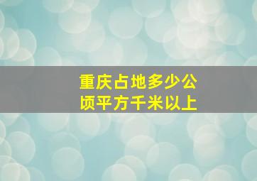 重庆占地多少公顷平方千米以上