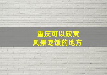 重庆可以欣赏风景吃饭的地方