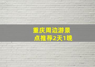 重庆周边游景点推荐2天1晚