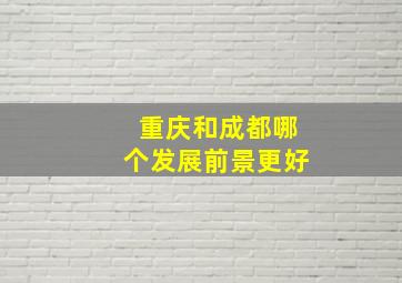 重庆和成都哪个发展前景更好