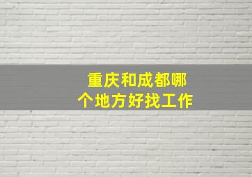 重庆和成都哪个地方好找工作