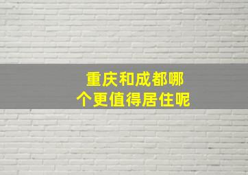 重庆和成都哪个更值得居住呢