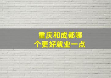 重庆和成都哪个更好就业一点