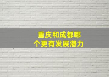 重庆和成都哪个更有发展潜力