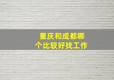 重庆和成都哪个比较好找工作