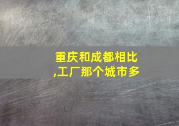 重庆和成都相比,工厂那个城市多