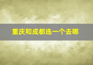 重庆和成都选一个去哪