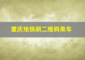 重庆地铁刷二维码乘车