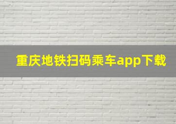 重庆地铁扫码乘车app下载